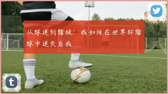 从球迷到赌徒：我如何在世界杯赌球中迷失自我
