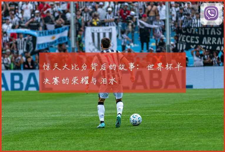 惊天大比分背后的故事：世界杯半决赛的荣耀与泪水