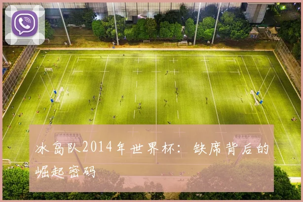 冰岛队2014年世界杯：缺席背后的崛起密码