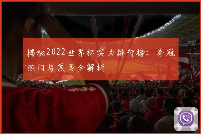 揭秘2022世界杯实力排行榜：夺冠热门与黑马全解析