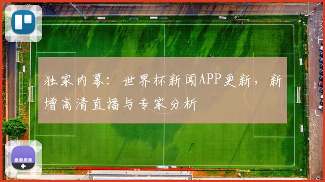 独家内幕：世界杯新闻APP更新，新增高清直播与专家分析